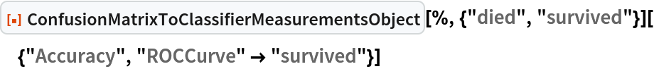 ResourceFunction[
  "ConfusionMatrixToClassifierMeasurementsObject"][%, {"died", "survived"}][{"Accuracy", "ROCCurve" -> "survived"}]
