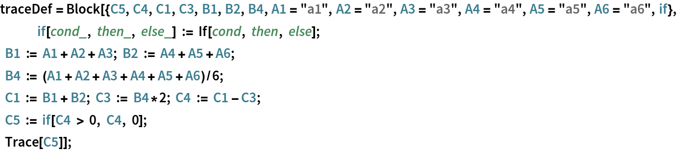traceDef = Block[{C5, C4, C1, C3, B1, B2, B4, A1 = "a1", A2 = "a2", A3 = "a3", A4 = "a4", A5 = "a5", A6 = "a6", if},
   if[cond_, then_, else_] := If[cond, then, else];
     B1 := A1 + A2 + A3; B2 := A4 + A5 + A6;
     B4 := (A1 + A2 + A3 + A4 + A5 + A6)/6;
     C1 := B1 + B2; C3 := B4*2; C4 := C1 - C3;
     C5 := if[C4 > 0, C4, 0];
     Trace[C5]];