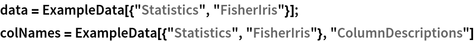 data = ExampleData[{"Statistics", "FisherIris"}];
colNames = ExampleData[{"Statistics", "FisherIris"}, "ColumnDescriptions"]