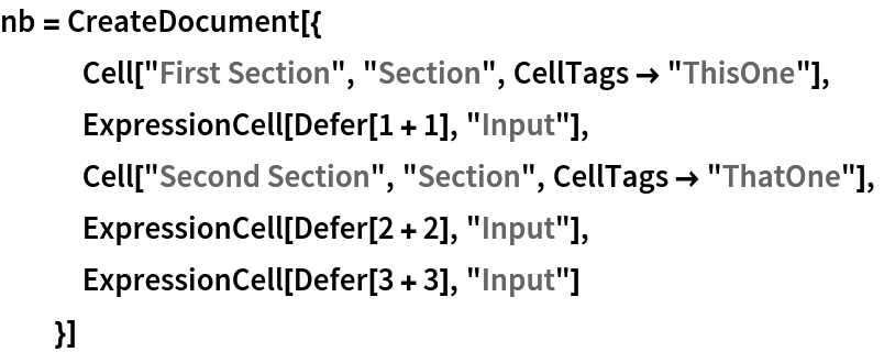 nb = CreateDocument[{
   Cell["First Section", "Section", CellTags -> "ThisOne"],
   ExpressionCell[Defer[1 + 1], "Input"],
   Cell["Second Section", "Section", CellTags -> "ThatOne"],
   ExpressionCell[Defer[2 + 2], "Input"],
   ExpressionCell[Defer[3 + 3], "Input"]
   }]