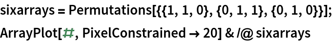 sixarrays = Permutations[{{1, 1, 0}, {0, 1, 1}, {0, 1, 0}}];
ArrayPlot[#, PixelConstrained -> 20] & /@ sixarrays
