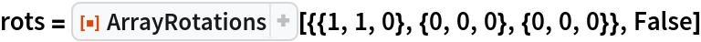 rots = ResourceFunction["ArrayRotations", ResourceVersion->"1.1.0"][{{1, 1, 0}, {0, 0, 0}, {0, 0, 0}}, False]