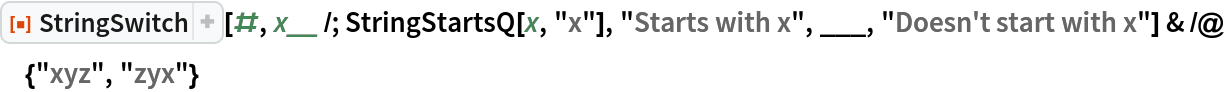 ResourceFunction["StringSwitch"][#, x__ /; StringStartsQ[x, "x"], "Starts with x", ___, "Doesn't start with x"] & /@ {"xyz", "zyx"}