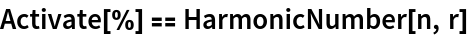 Activate[%] == HarmonicNumber[n, r]