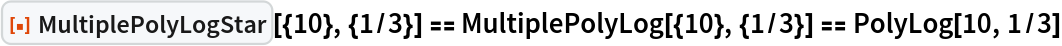 ResourceFunction["MultiplePolyLogStar"][{10}, {1/3}] == MultiplePolyLog[{10}, {1/3}] == PolyLog[10, 1/3]