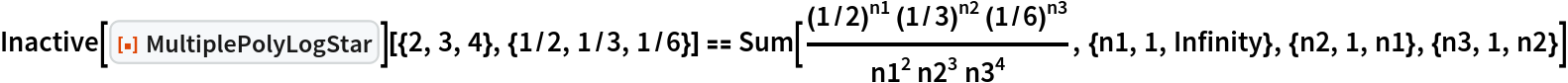Inactive[
ResourceFunction["MultiplePolyLogStar"]][{2, 3, 4}, {1/2, 1/3, 1/6}] ==
  Sum[((1/2)^n1 (1/3)^n2 (1/6)^n3)/(
  n1^2 n2^3 n3^4), {n1, 1, Infinity}, {n2, 1, n1}, {n3, 1, n2}]
