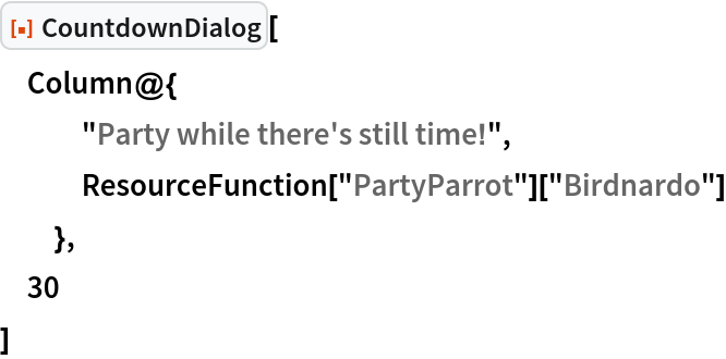 ResourceFunction["CountdownDialog"][
 Column@{
   "Party while there's still time!",
   ResourceFunction["PartyParrot"]["Birdnardo"]
   },
 30
 ]