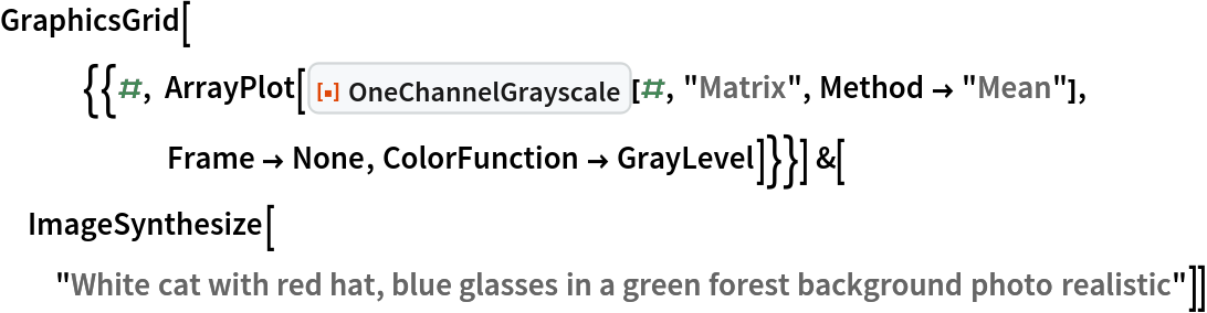 GraphicsGrid[{{#, ArrayPlot[
      ResourceFunction["OneChannelGrayscale"][#, "Matrix", Method -> "Mean"], Frame -> None, ColorFunction -> GrayLevel]}}] &[
 ImageSynthesize[
  "White cat with red hat, blue glasses in a green forest background photo realistic"]]