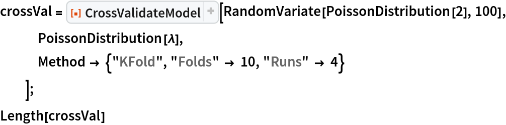 crossVal = ResourceFunction[
   "CrossValidateModel", ResourceSystemBase -> "https://www.wolframcloud.com/obj/resourcesystem/api/1.0"][RandomVariate[PoissonDistribution[2], 100], PoissonDistribution[\[Lambda]],
   Method -> {"KFold", "Folds" -> 10, "Runs" -> 4}
   ];
Length[crossVal]