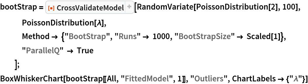 bootStrap = ResourceFunction["CrossValidateModel"][
   RandomVariate[PoissonDistribution[2], 100], PoissonDistribution[\[Lambda]],
   Method -> {"BootStrap", "Runs" -> 1000, "BootStrapSize" -> Scaled[1]},
   "ParallelQ" -> True
   ];
BoxWhiskerChart[bootStrap[[All, "FittedModel", 1]], "Outliers", ChartLabels -> {"\[Lambda]"}]
