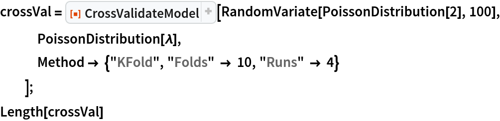 crossVal = ResourceFunction["CrossValidateModel"][
   RandomVariate[PoissonDistribution[2], 100], PoissonDistribution[\[Lambda]],
   Method -> {"KFold", "Folds" -> 10, "Runs" -> 4}
   ];
Length[crossVal]