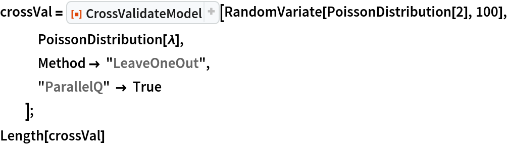 crossVal = ResourceFunction["CrossValidateModel"][
   RandomVariate[PoissonDistribution[2], 100], PoissonDistribution[\[Lambda]],
   Method -> "LeaveOneOut",
   "ParallelQ" -> True
   ];
Length[crossVal]
