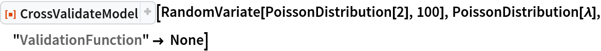 ResourceFunction["CrossValidateModel"][
 RandomVariate[PoissonDistribution[2], 100], PoissonDistribution[\[Lambda]], "ValidationFunction" -> None]