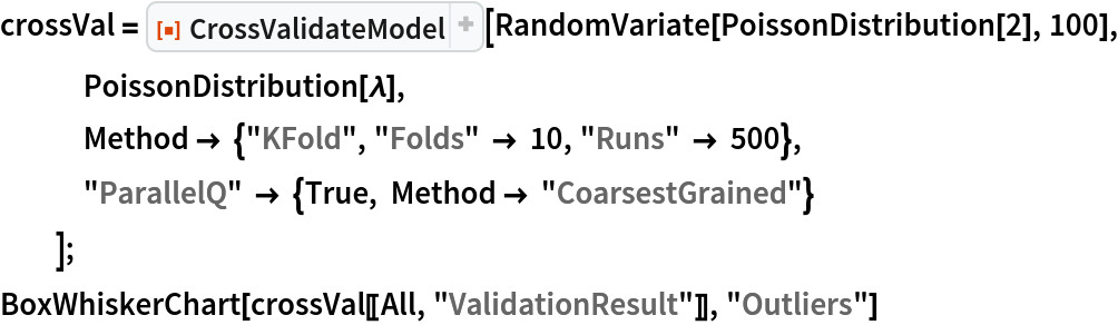 crossVal = ResourceFunction["CrossValidateModel"][
   RandomVariate[PoissonDistribution[2], 100], PoissonDistribution[\[Lambda]],
   Method -> {"KFold", "Folds" -> 10, "Runs" -> 500},
   "ParallelQ" -> {True, Method -> "CoarsestGrained"}
   ];
BoxWhiskerChart[crossVal[[All, "ValidationResult"]], "Outliers"]