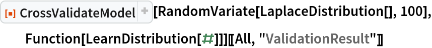ResourceFunction["CrossValidateModel"][
  RandomVariate[LaplaceDistribution[], 100], Function[LearnDistribution[#]]][[All, "ValidationResult"]]