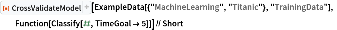 ResourceFunction["CrossValidateModel"][
  ExampleData[{"MachineLearning", "Titanic"}, "TrainingData"], Function[Classify[#, TimeGoal -> 5]]] // Short