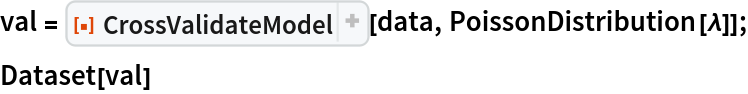 val = ResourceFunction[
   "CrossValidateModel", ResourceSystemBase -> "https://www.wolframcloud.com/obj/resourcesystem/api/1.0"][data, PoissonDistribution[\[Lambda]]];
Dataset[val]