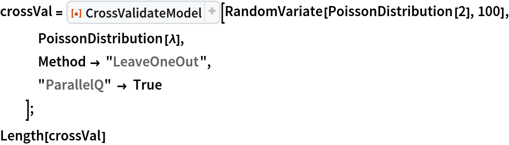 crossVal = ResourceFunction[
   "CrossValidateModel", ResourceSystemBase -> "https://www.wolframcloud.com/obj/resourcesystem/api/1.0"][RandomVariate[PoissonDistribution[2], 100], PoissonDistribution[\[Lambda]],
   Method -> "LeaveOneOut",
   "ParallelQ" -> True
   ];
Length[crossVal]