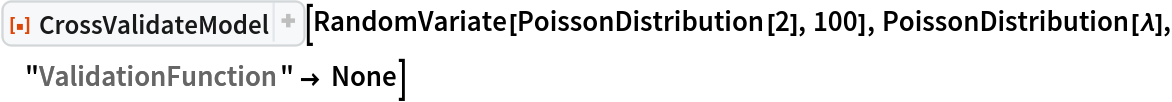 ResourceFunction[
 "CrossValidateModel", ResourceSystemBase -> "https://www.wolframcloud.com/obj/resourcesystem/api/1.0"][RandomVariate[PoissonDistribution[2], 100], PoissonDistribution[\[Lambda]], "ValidationFunction" -> None]