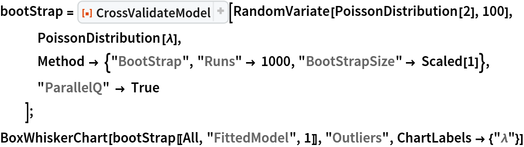 bootStrap = ResourceFunction[
   "CrossValidateModel", ResourceSystemBase -> "https://www.wolframcloud.com/obj/resourcesystem/api/1.0"][RandomVariate[PoissonDistribution[2], 100], PoissonDistribution[\[Lambda]],
   Method -> {"BootStrap", "Runs" -> 1000, "BootStrapSize" -> Scaled[1]},
   "ParallelQ" -> True
   ];
BoxWhiskerChart[bootStrap[[All, "FittedModel", 1]], "Outliers", ChartLabels -> {"\[Lambda]"}]
