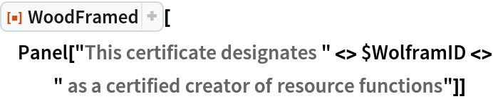 ResourceFunction["WoodFramed"][
 Panel["This certificate designates " <> $WolframID <> " as a certified creator of resource functions"]]