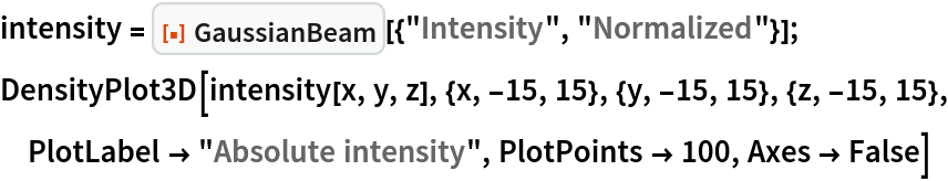 intensity = ResourceFunction["GaussianBeam"][{"Intensity", "Normalized"}];
DensityPlot3D[
 intensity[x, y, z], {x, -15, 15}, {y, -15, 15}, {z, -15, 15}, PlotLabel -> "Absolute intensity", PlotPoints -> 100, Axes -> False]