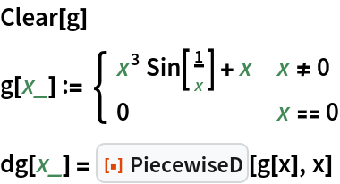 Clear[g]
g[x_] := \!\(\*
TagBox[GridBox[{
{"\[Piecewise]", GridBox[{
{
RowBox[{
RowBox[{
SuperscriptBox["x", "3"], 
RowBox[{"Sin", "[", 
FractionBox["1", "x"], "]"}]}], "+", "x"}], 
RowBox[{"x", "!=", "0"}]},
{"0", 
RowBox[{"x", "==", "0"}]}
},
AllowedDimensions->{2, Automatic},
Editable->True,
GridBoxAlignment->{
         "Columns" -> {{Left}}, "ColumnsIndexed" -> {}, "Rows" -> {{Baseline}}, "RowsIndexed" -> {}},
GridBoxItemSize->{
         "Columns" -> {{Automatic}}, "ColumnsIndexed" -> {}, "Rows" -> {{1.}}, "RowsIndexed" -> {}},
GridBoxSpacings->{"Columns" -> {
Offset[0.27999999999999997`], {
Offset[0.84]}, 
Offset[0.27999999999999997`]}, "ColumnsIndexed" -> {}, "Rows" -> {
Offset[0.2], {
Offset[0.4]}, 
Offset[0.2]}, "RowsIndexed" -> {}},
Selectable->True]}
},
GridBoxAlignment->{
      "Columns" -> {{Left}}, "ColumnsIndexed" -> {}, "Rows" -> {{Baseline}}, "RowsIndexed" -> {}},
GridBoxItemSize->{
      "Columns" -> {{Automatic}}, "ColumnsIndexed" -> {}, "Rows" -> {{1.}}, "RowsIndexed" -> {}},
GridBoxSpacings->{"Columns" -> {
Offset[0.27999999999999997`], {
Offset[0.35]}, 
Offset[0.27999999999999997`]}, "ColumnsIndexed" -> {}, "Rows" -> {
Offset[0.2], {
Offset[0.4]}, 
Offset[0.2]}, "RowsIndexed" -> {}}],
"Piecewise",
DeleteWithContents->True,
Editable->False,
SelectWithContents->True,
Selectable->False]\)
dg[x_] = ResourceFunction["PiecewiseD"][g[x], x]