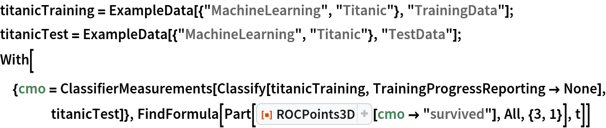 titanicTraining = ExampleData[{"MachineLearning", "Titanic"}, "TrainingData"];
titanicTest = ExampleData[{"MachineLearning", "Titanic"}, "TestData"];
With[{cmo = ClassifierMeasurements[
    Classify[titanicTraining, TrainingProgressReporting -> None], titanicTest]}, FindFormula[
  Part[ResourceFunction["ROCPoints3D"][cmo -> "survived"], All, {3, 1}], t]]