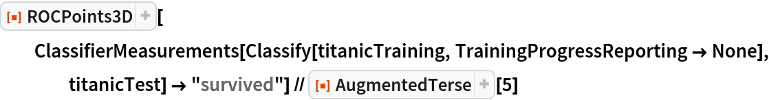 ResourceFunction["ROCPoints3D"][
  ClassifierMeasurements[
    Classify[titanicTraining, TrainingProgressReporting -> None], titanicTest] -> "survived"] // ResourceFunction[
ResourceObject[<|"Name" -> "AugmentedTerse", "ShortName" -> "AugmentedTerse", "UUID" -> "55ad4cc5-e284-40ca-a3cb-8a4166c38701", "ResourceType" -> "Function", "Version" -> "1.0.0", "Description" -> "An operator form of Short with an alternative compressed representation of the output", "RepositoryLocation" -> URL[
      "https://www.wolframcloud.com/objects/resourcesystem/api/1.0"], "SymbolName" -> "FunctionRepository`$779c3314c408433eb6df4354526edb23`AugmentedTerse", "FunctionLocation" -> CloudObject[
      "https://www.wolframcloud.com/obj/5aa416ea-2adb-41c1-9102-ddaa33f49612"]|>, ResourceSystemBase -> Automatic]][5]