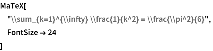 MaTeX[
 "\\sum_{k=1}^{\\infty} \\frac{1}{k^2} = \\frac{\\pi^2}{6}",
 FontSize -> 24
 ]