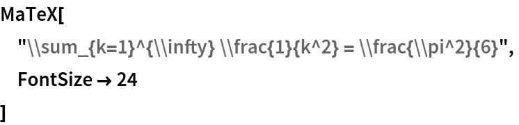 MaTeX[
 "\\sum_{k=1}^{\\infty} \\frac{1}{k^2} = \\frac{\\pi^2}{6}",
 FontSize -> 24
 ]