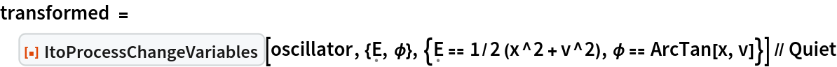 transformed = ResourceFunction["ItoProcessChangeVariables"][
   oscillator, {\[FormalCapitalE], \[Phi]}, {\[FormalCapitalE] == 1/2 (x^2 + v^2), \[Phi] == ArcTan[x, v]}] // Quiet