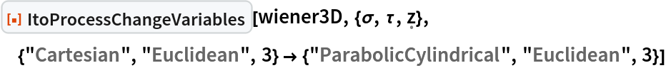 ResourceFunction[
 "ItoProcessChangeVariables"][wiener3D, {\[Sigma], \[Tau], \[FormalZ]}, {"Cartesian", "Euclidean", 3} -> {"ParabolicCylindrical",
    "Euclidean", 3}]