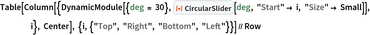 Table[Column[{DynamicModule[{deg = 30}, ResourceFunction["CircularSlider"][deg, "Start" -> i, "Size" -> Small]], i}, Center], {i, {"Top", "Right", "Bottom", "Left"}}] // Row
