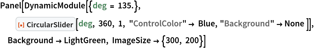 Panel[DynamicModule[{deg = 135.}, ResourceFunction["CircularSlider"][deg, 360, 1, "ControlColor" -> Blue, "Background" -> None ]], Background -> LightGreen, ImageSize -> {300, 200}]