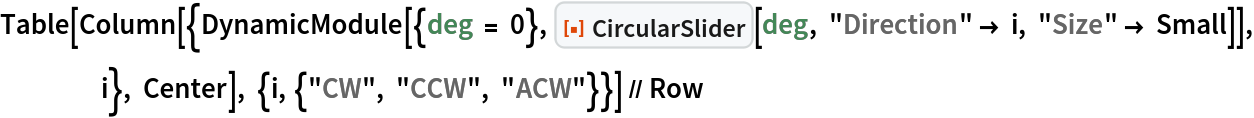 Table[Column[{DynamicModule[{deg = 0}, ResourceFunction["CircularSlider"][deg, "Direction" -> i, "Size" -> Small]], i}, Center], {i, {"CW", "CCW", "ACW"}}] // Row