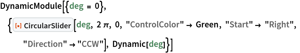 DynamicModule[{deg = 0}, {ResourceFunction["CircularSlider"][deg, 2 \[Pi], 0, "ControlColor" -> Green, "Start" -> "Right", "Direction" -> "CCW"], Dynamic[deg]}]