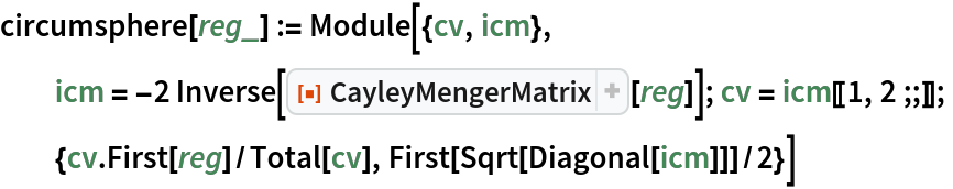 circumsphere[reg_] := Module[{cv, icm},
  icm = -2 Inverse[ResourceFunction["CayleyMengerMatrix"][reg]]; cv = icm[[1, 2 ;;]];
  {cv . First[reg]/Total[cv], First[Sqrt[Diagonal[icm]]]/2}]
