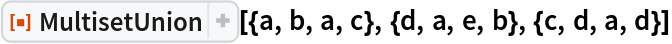 ResourceFunction[
 "MultisetUnion"][{a, b, a, c}, {d, a, e, b}, {c, d, a, d}]
