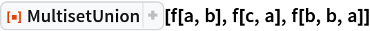 ResourceFunction["MultisetUnion"][f[a, b], f[c, a], f[b, b, a]]