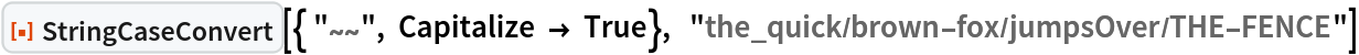 ResourceFunction["StringCaseConvert", ResourceVersion->"1.0.0"][{ "~~", Capitalize -> True},  "the_quick/brown-fox/jumpsOver/THE-FENCE"]