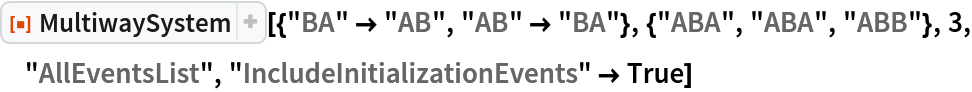 ResourceFunction[
 "MultiwaySystem"][{"BA" -> "AB", "AB" -> "BA"}, {"ABA", "ABA", "ABB"}, 3, "AllEventsList", "IncludeInitializationEvents" -> True]
