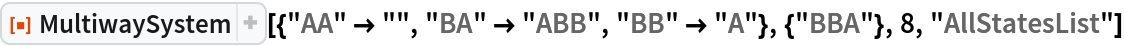 ResourceFunction[
 "MultiwaySystem"][{"AA" -> "", "BA" -> "ABB", "BB" -> "A"}, {"BBA"}, 8, "AllStatesList"]