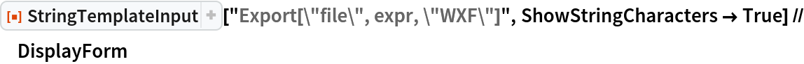 ResourceFunction["StringTemplateInput"][
  "Export[\"file\", expr, \"WXF\"]", ShowStringCharacters -> True] // DisplayForm