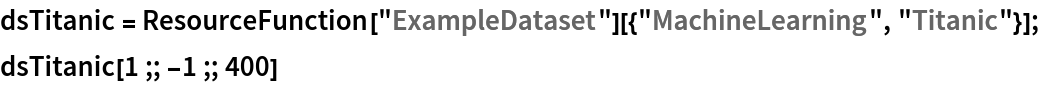 dsTitanic = ResourceFunction["ExampleDataset"][{"MachineLearning", "Titanic"}];
dsTitanic[1 ;; -1 ;; 400]