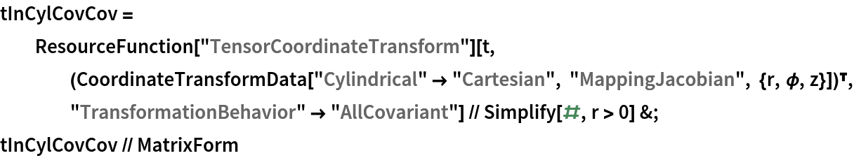tInCylCovCov = ResourceFunction["TensorCoordinateTransform"][
    t, (CoordinateTransformData["Cylindrical" -> "Cartesian", "MappingJacobian", {r, \[Phi], z}])\[Transpose], "TransformationBehavior" -> "AllCovariant"] // Simplify[#, r > 0] &;
tInCylCovCov // MatrixForm