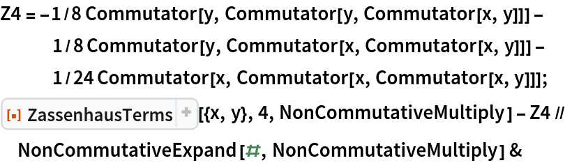 Z4 = -1/8 Commutator[y, Commutator[y, Commutator[x, y]]] - 1/8 Commutator[y, Commutator[x, Commutator[x, y]]] - 1/24 Commutator[x, Commutator[x, Commutator[x, y]]];
ResourceFunction["ZassenhausTerms"][{x, y}, 4, NonCommutativeMultiply] - Z4 // NonCommutativeExpand[#, NonCommutativeMultiply] &