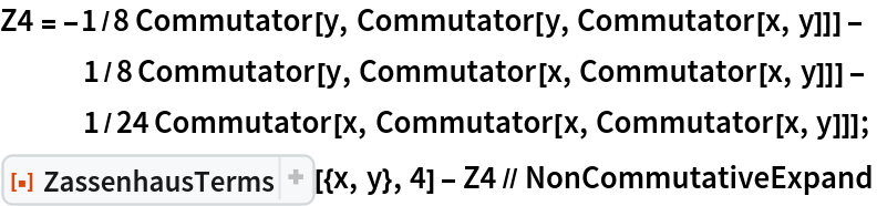 Z4 = -1/8 Commutator[y, Commutator[y, Commutator[x, y]]] - 1/8 Commutator[y, Commutator[x, Commutator[x, y]]] - 1/24 Commutator[x, Commutator[x, Commutator[x, y]]];
ResourceFunction["ZassenhausTerms"][{x, y}, 4] - Z4 // NonCommutativeExpand