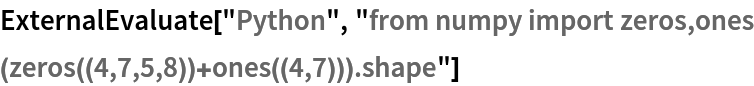 ExternalEvaluate["Python", "from numpy import zeros,ones
(zeros((4,7,5,8))+ones((4,7))).shape"]