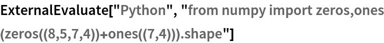 ExternalEvaluate["Python", "from numpy import zeros,ones
(zeros((8,5,7,4))+ones((7,4))).shape"]